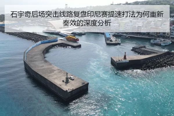 石宇奇后场突击线路复盘印尼赛提速打法为何重新奏效的深度分析