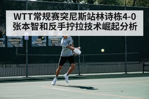 WTT常规赛突尼斯站林诗栋4-0张本智和反手拧拉技术崛起分析（Yabo）