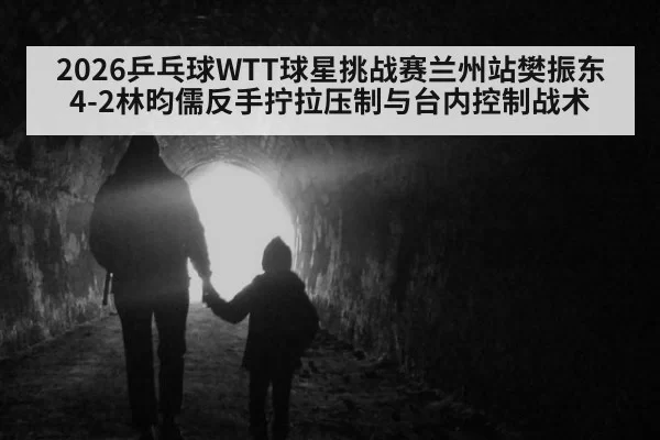 2026乒乓球WTT球星挑战赛兰州站樊振东4-2林昀儒反手拧拉压制与台内控制战术(Yabo)