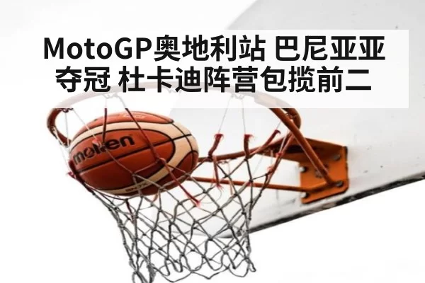 MotoGP奥地利站 巴尼亚亚夺冠 杜卡迪阵营包揽前二