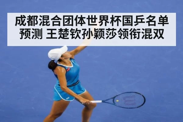 成都混合团体世界杯国乒名单预测 王楚钦孙颖莎领衔混双