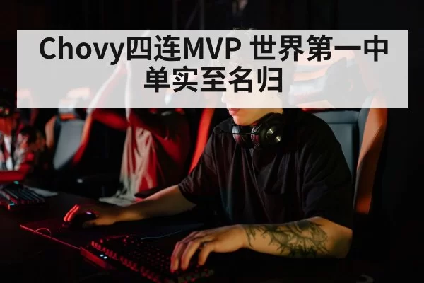 Chovy四连MVP 世界第一中单实至名归