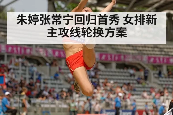 朱婷张常宁回归首秀 女排新主攻线轮换方案
